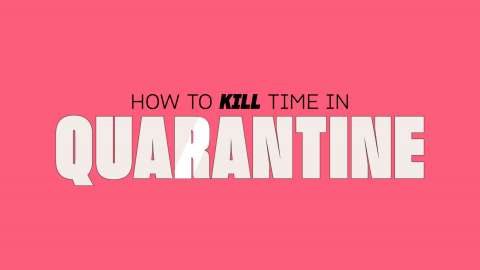 How to Kill Time in Quarantine